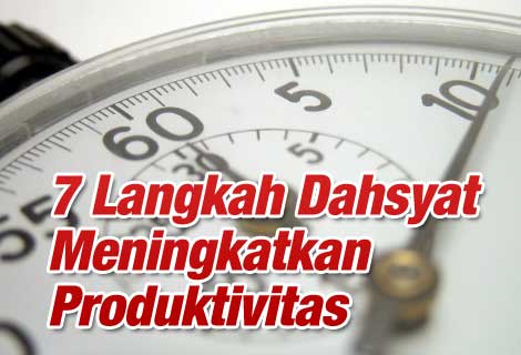 7 Langkah Dahsyat Meningkatkan Produktifitas